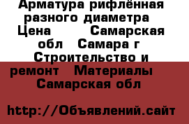 Арматура рифлённая разного диаметра › Цена ­ 19 - Самарская обл., Самара г. Строительство и ремонт » Материалы   . Самарская обл.